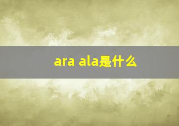 ara ala是什么